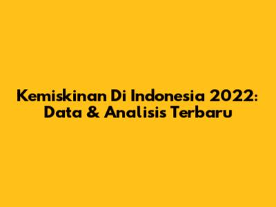 Kemiskinan Di Indonesia 2022: Data & Analisis Terbaru