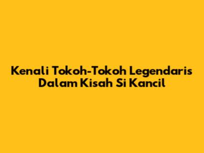 Kenali Tokoh-Tokoh Legendaris Dalam Kisah Si Kancil