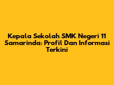 Kepala Sekolah SMK Negeri 11 Samarinda: Profil Dan Informasi Terkini