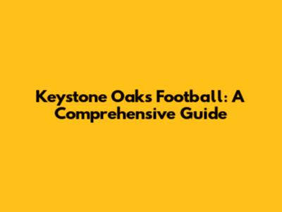 Keystone Oaks Football: A Comprehensive Guide
