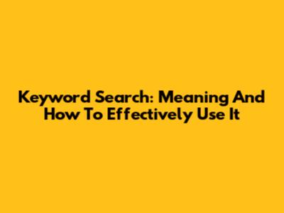Keyword Search: Meaning And How To Effectively Use It