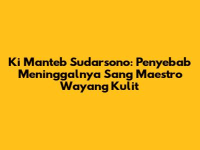 Ki Manteb Sudarsono: Penyebab Meninggalnya Sang Maestro Wayang Kulit