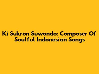 Ki Sukron Suwondo: Composer Of Soulful Indonesian Songs