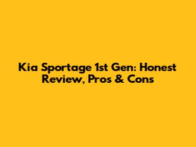 Kia Sportage 1st Gen: Honest Review, Pros & Cons
