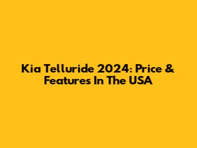 Kia Telluride 2024: Price & Features In The USA