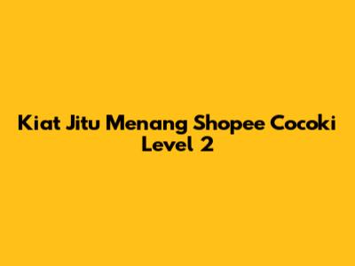 Kiat Jitu Menang Shopee Cocoki Level 2