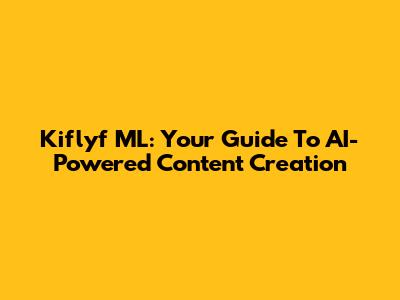 Kiflyf ML: Your Guide To AI-Powered Content Creation