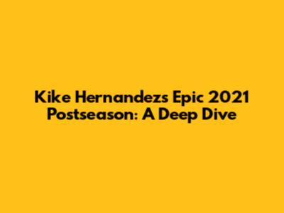 Kike Hernandez's Epic 2021 Postseason: A Deep Dive