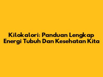 Kilokalori: Panduan Lengkap Energi Tubuh Dan Kesehatan Kita