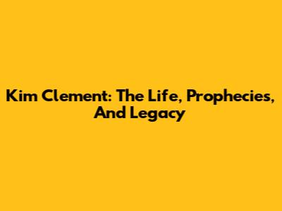 Kim Clement: The Life, Prophecies, And Legacy
