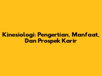 Kinesiologi: Pengertian, Manfaat, Dan Prospek Karir