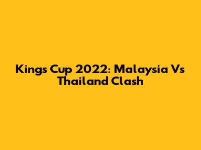 King's Cup 2022: Malaysia Vs Thailand Clash