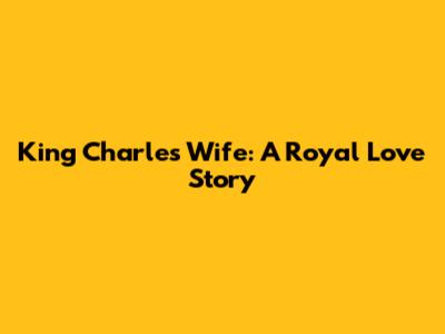King Charles' Wife: A Royal Love Story
