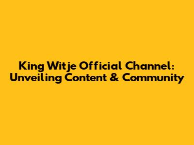 King Witje Official Channel: Unveiling Content & Community
