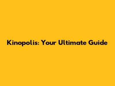 Kinopolis: Your Ultimate Guide