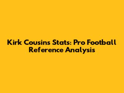 Kirk Cousins Stats: Pro Football Reference Analysis