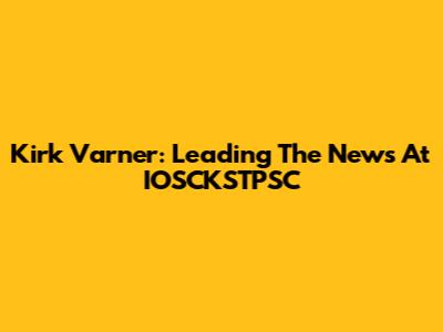 Kirk Varner: Leading The News At IOSCKSTPSC