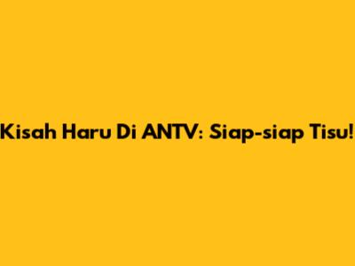Kisah Haru Di ANTV: Siap-siap Tisu!