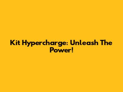 Kit Hypercharge: Unleash The Power!