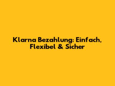 Klarna Bezahlung: Einfach, Flexibel & Sicher