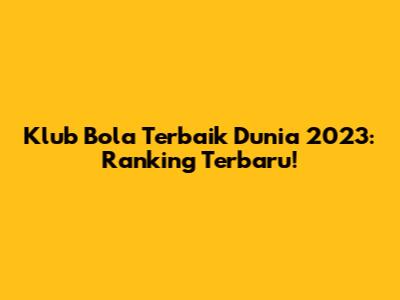 Klub Bola Terbaik Dunia 2023: Ranking Terbaru!