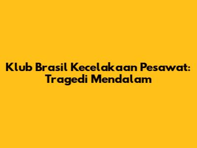 Klub Brasil Kecelakaan Pesawat: Tragedi Mendalam