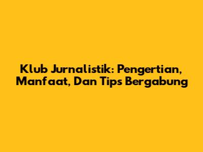 Klub Jurnalistik: Pengertian, Manfaat, Dan Tips Bergabung