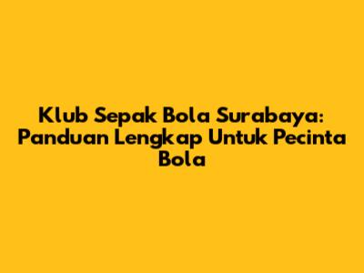 Klub Sepak Bola Surabaya: Panduan Lengkap Untuk Pecinta Bola