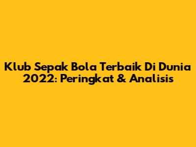 Klub Sepak Bola Terbaik Di Dunia 2022: Peringkat & Analisis