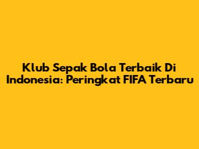 Klub Sepak Bola Terbaik Di Indonesia: Peringkat FIFA Terbaru