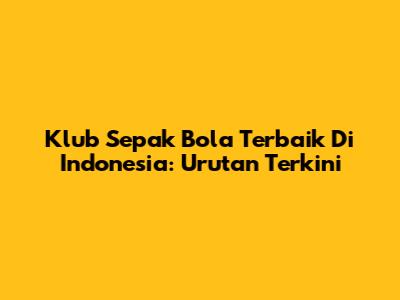 Klub Sepak Bola Terbaik Di Indonesia: Urutan Terkini