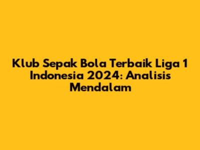 Klub Sepak Bola Terbaik Liga 1 Indonesia 2024: Analisis Mendalam