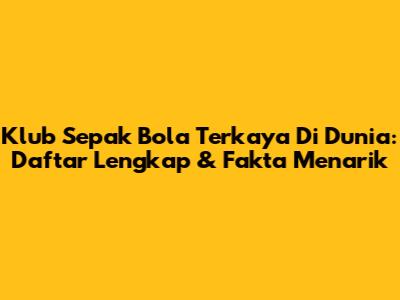 Klub Sepak Bola Terkaya Di Dunia: Daftar Lengkap & Fakta Menarik