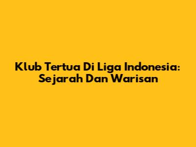 Klub Tertua Di Liga Indonesia: Sejarah Dan Warisan