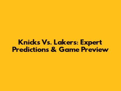 Knicks Vs. Lakers: Expert Predictions & Game Preview