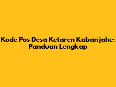 Kode Pos Desa Ketaren Kabanjahe: Panduan Lengkap
