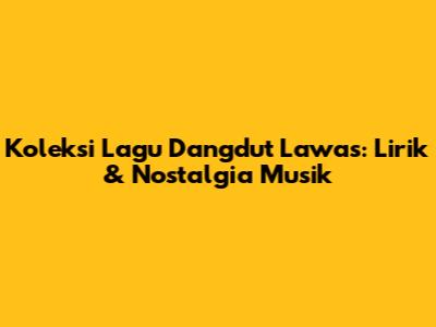 Koleksi Lagu Dangdut Lawas: Lirik & Nostalgia Musik