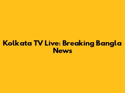 Kolkata TV Live: Breaking Bangla News