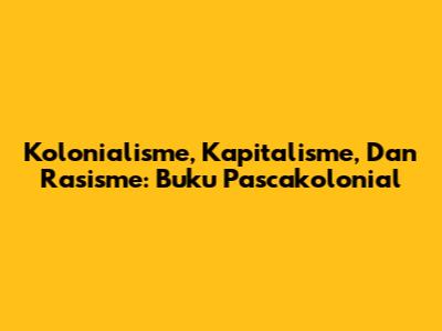 Kolonialisme, Kapitalisme, Dan Rasisme: Buku Pascakolonial