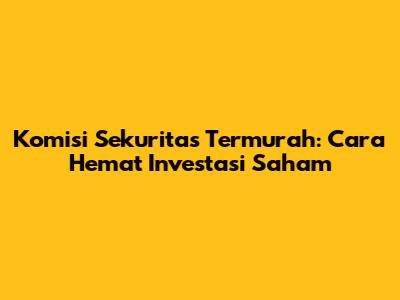 Komisi Sekuritas Termurah: Cara Hemat Investasi Saham