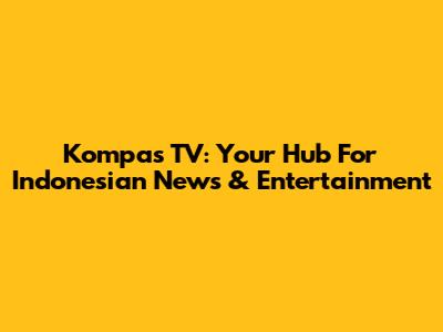 Kompas TV: Your Hub For Indonesian News & Entertainment