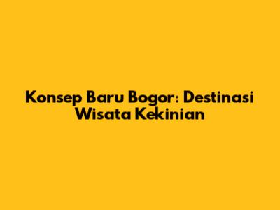 Konsep Baru Bogor: Destinasi Wisata Kekinian