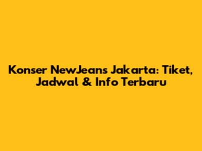 Konser NewJeans Jakarta: Tiket, Jadwal & Info Terbaru