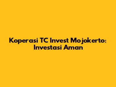 Koperasi TC Invest Mojokerto: Investasi Aman
