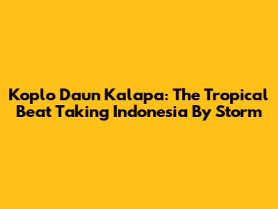 Koplo Daun Kalapa: The Tropical Beat Taking Indonesia By Storm