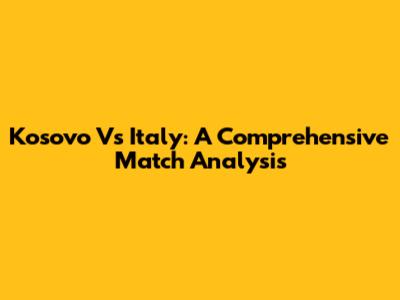 Kosovo Vs Italy: A Comprehensive Match Analysis