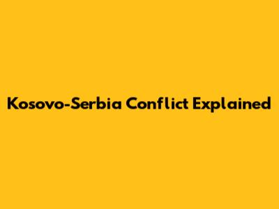 Kosovo-Serbia Conflict Explained