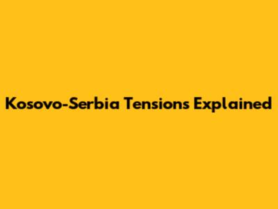 Kosovo-Serbia Tensions Explained