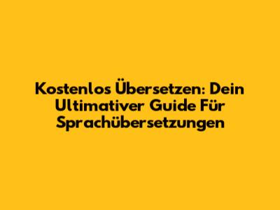 Kostenlos Übersetzen: Dein Ultimativer Guide Für Sprachübersetzungen