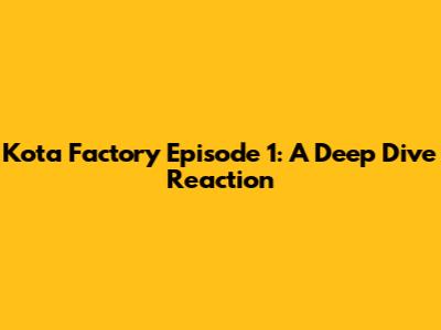 Kota Factory Episode 1: A Deep Dive Reaction